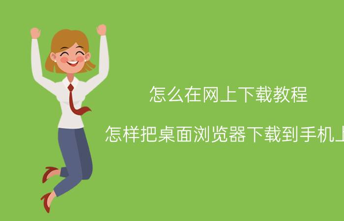 怎么在网上下载教程 怎样把桌面浏览器下载到手机上？